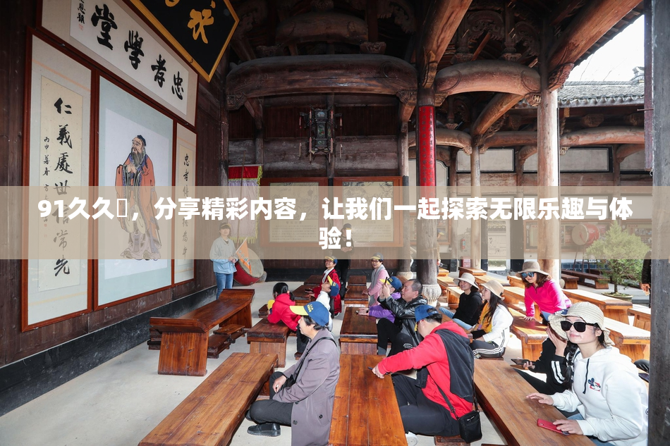 91久久擼，分享精彩内容，让我们一起探索无限乐趣与体验！