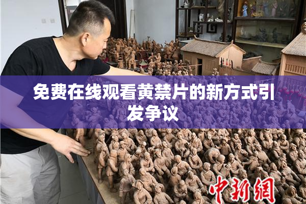 免费在线观看黄禁片的新方式引发争议