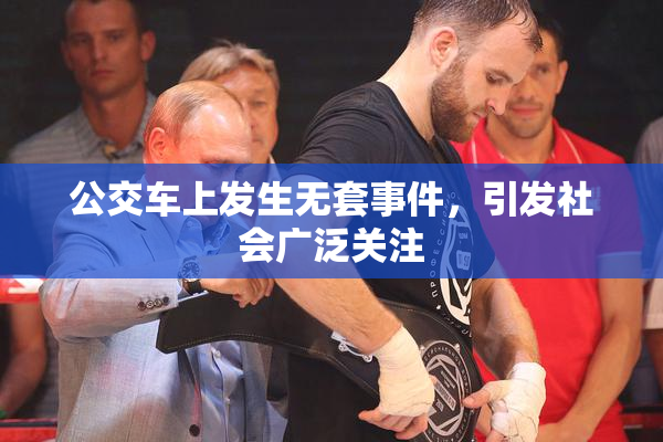 公交车上发生无套事件，引发社会广泛关注