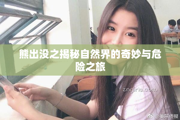 熊出没之揭秘自然界的奇妙与危险之旅