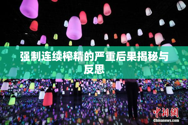 强制连续榨精的严重后果揭秘与反思
