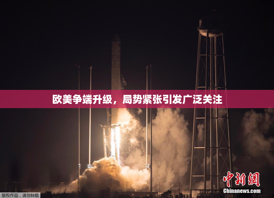 欧美争端升级，局势紧张引发广泛关注
