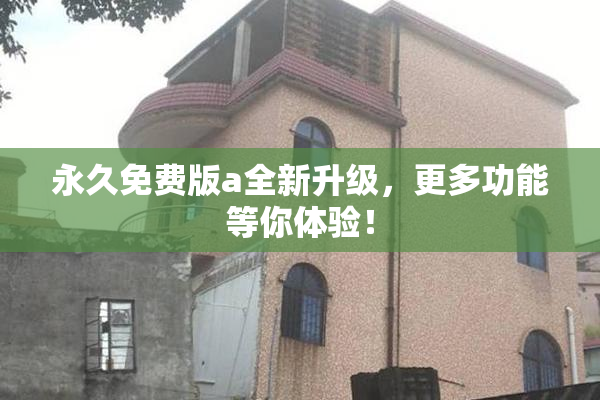 永久免费版a全新升级，更多功能等你体验！