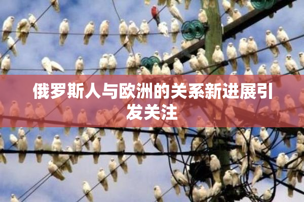 俄罗斯人与欧洲的关系新进展引发关注