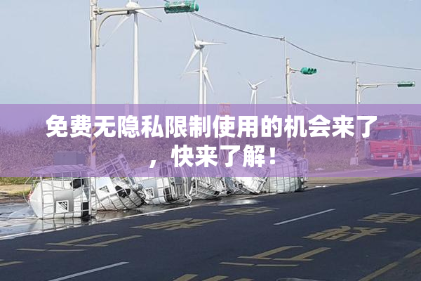 免费无隐私限制使用的机会来了，快来了解！