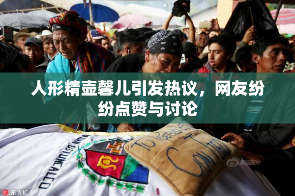 人形精壶馨儿引发热议，网友纷纷点赞与讨论