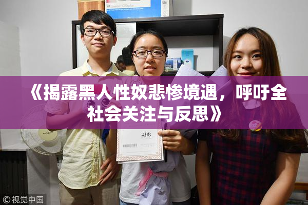 《揭露黑人性奴悲惨境遇，呼吁全社会关注与反思》