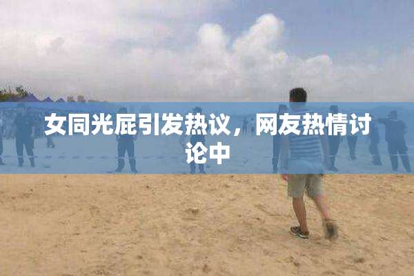 女同光屁引发热议，网友热情讨论中