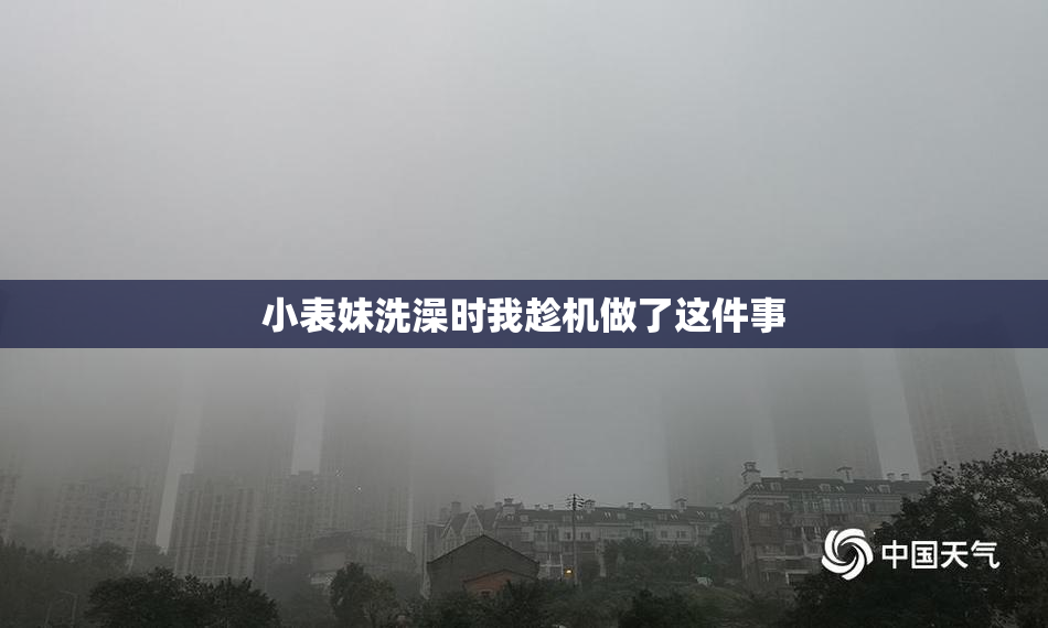 小表妹洗澡时我趁机做了这件事