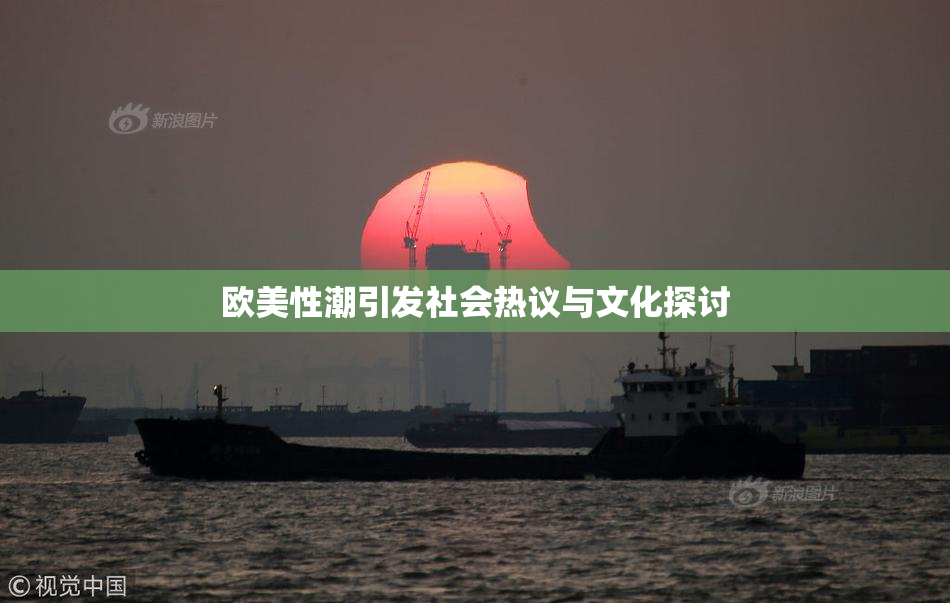 欧美性潮引发社会热议与文化探讨