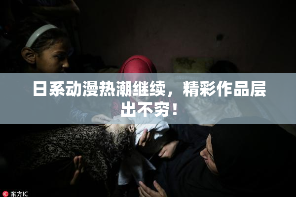 日系动漫热潮继续，精彩作品层出不穷！