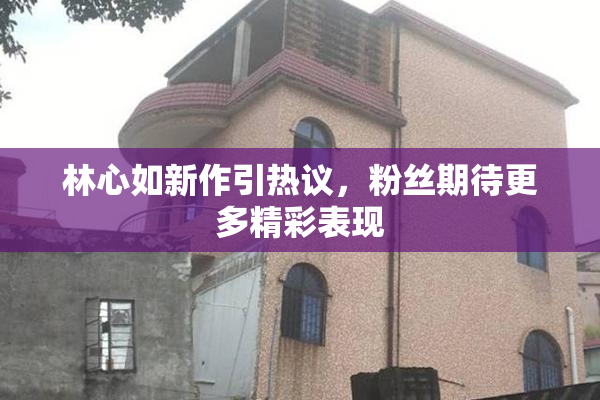 林心如新作引热议，粉丝期待更多精彩表现