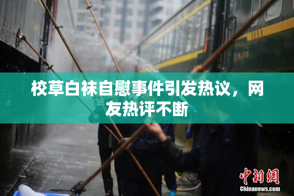 校草白袜自慰事件引发热议，网友热评不断