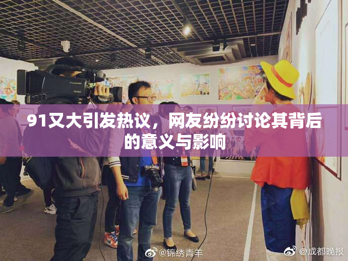91又大引发热议，网友纷纷讨论其背后的意义与影响