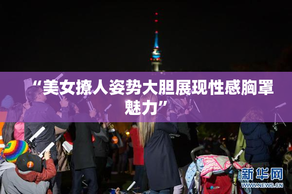 “美女撩人姿势大胆展现性感胸罩魅力”