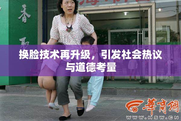 换脸技术再升级，引发社会热议与道德考量