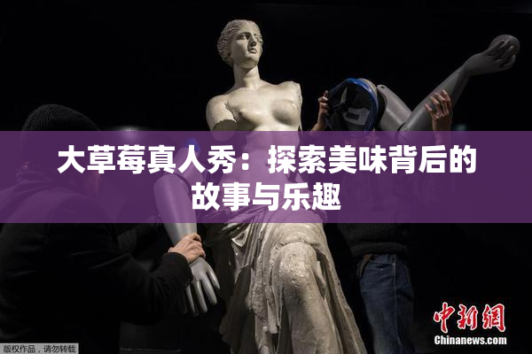 大草莓真人秀：探索美味背后的故事与乐趣