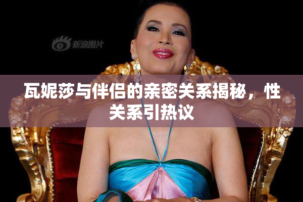 瓦妮莎与伴侣的亲密关系揭秘，性关系引热议