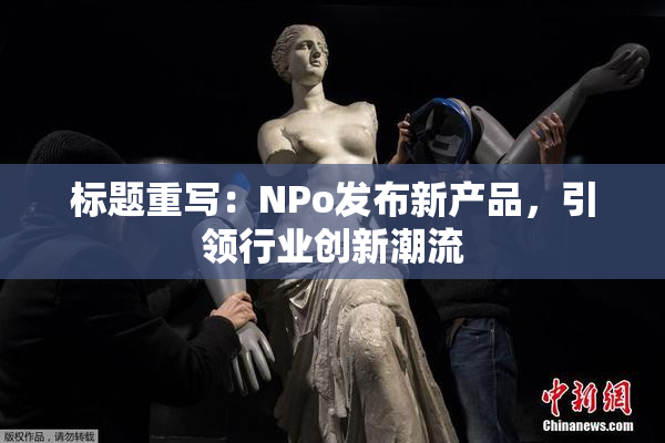 标题重写：ΝPo发布新产品，引领行业创新潮流