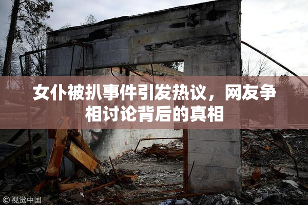 女仆被扒事件引发热议，网友争相讨论背后的真相