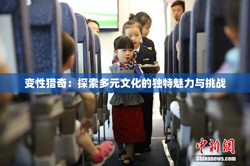 变性猎奇：探索多元文化的独特魅力与挑战