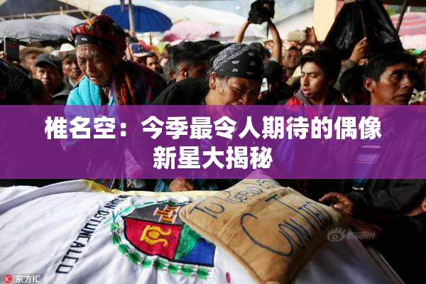 椎名空：今季最令人期待的偶像新星大揭秘