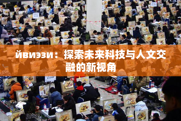 йвиэзи：探索未来科技与人文交融的新视角