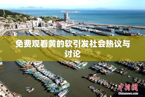 免费观看黄的软引发社会热议与讨论