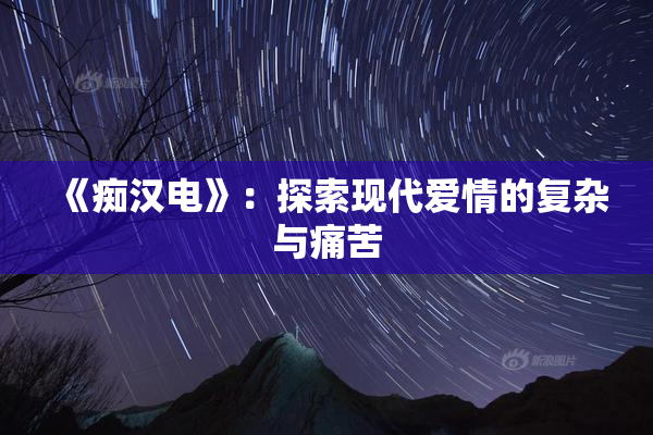 《痴汉电》：探索现代爱情的复杂与痛苦