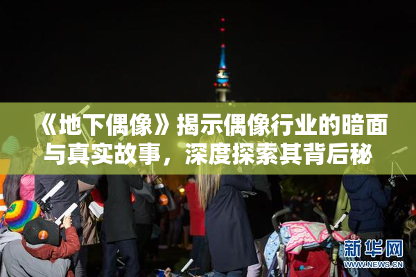 《地下偶像》揭示偶像行业的暗面与真实故事，深度探索其背后秘密