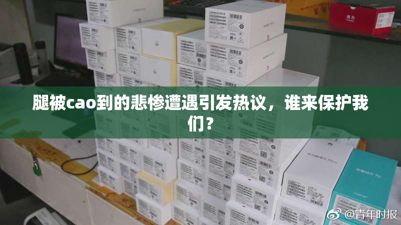 腿被cao到的悲惨遭遇引发热议，谁来保护我们？