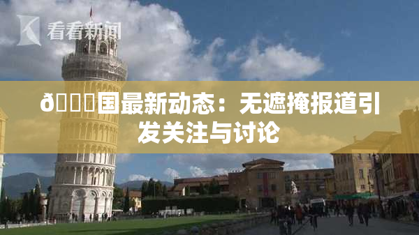 🔞国最新动态：无遮掩报道引发关注与讨论