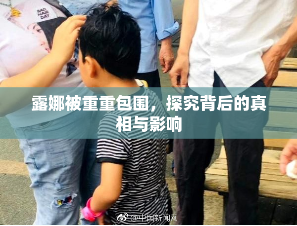 露娜被重重包围，探究背后的真相与影响