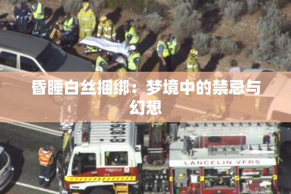 昏睡白丝捆绑：梦境中的禁忌与幻想
