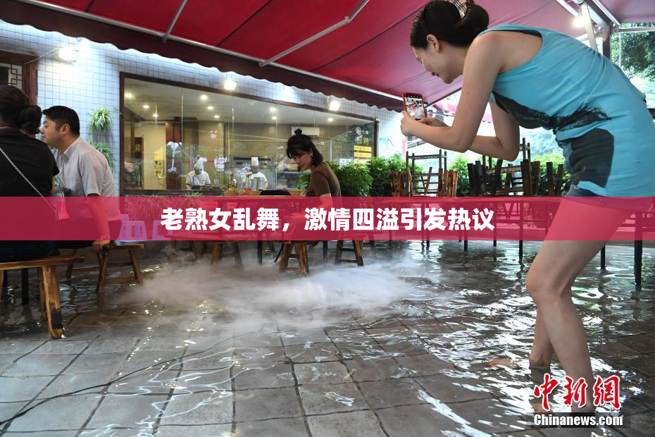 老熟女乱舞，激情四溢引发热议