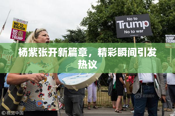 杨紫张开新篇章，精彩瞬间引发热议