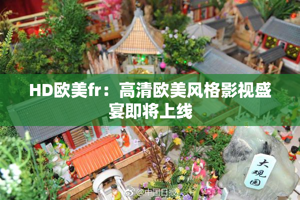HD欧美fr：高清欧美风格影视盛宴即将上线