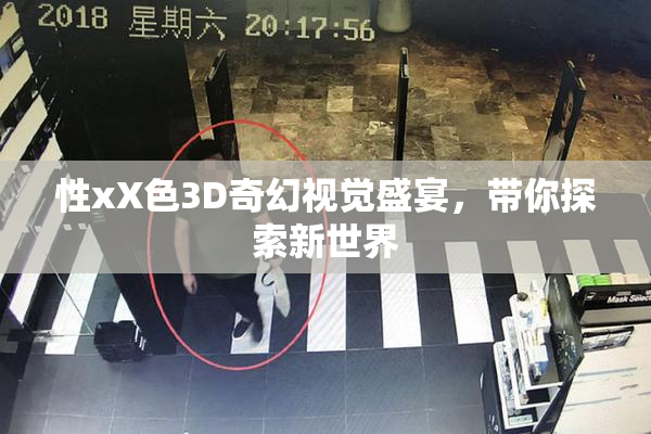 性xX色3D奇幻视觉盛宴，带你探索新世界