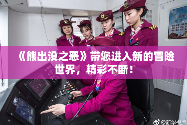 《熊出没之恶》带您进入新的冒险世界，精彩不断！