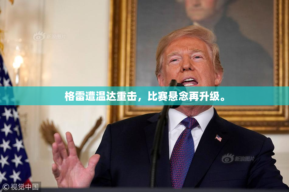 格雷遭温达重击，比赛悬念再升级。