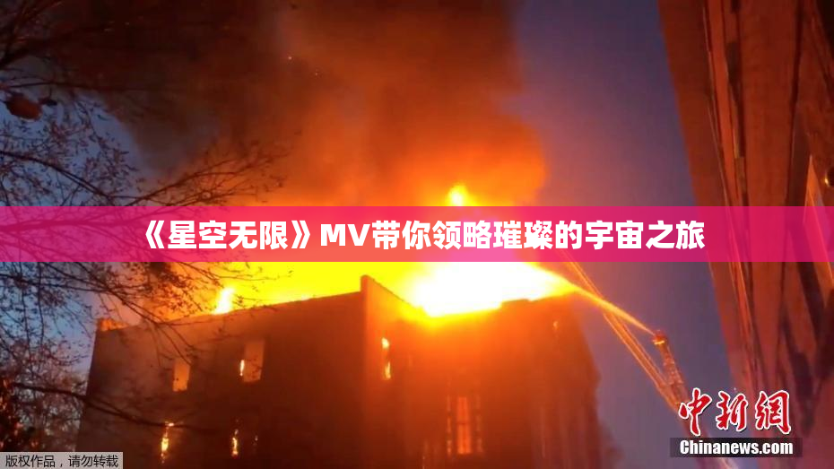 《星空无限》MV带你领略璀璨的宇宙之旅