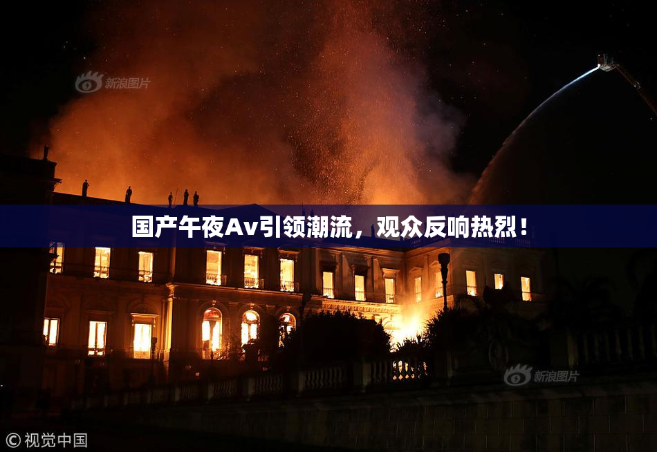 国产午夜Av引领潮流，观众反响热烈！