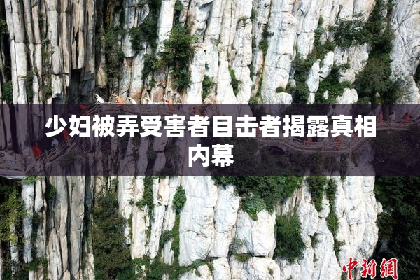 少妇被弄受害者目击者揭露真相内幕