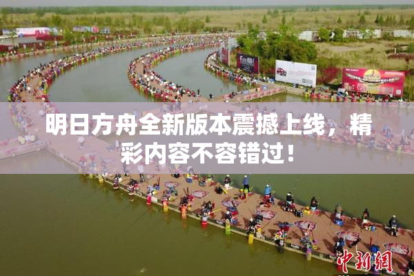 明日方舟全新版本震撼上线，精彩内容不容错过！