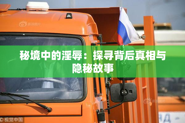 秘境中的淫辱：探寻背后真相与隐秘故事