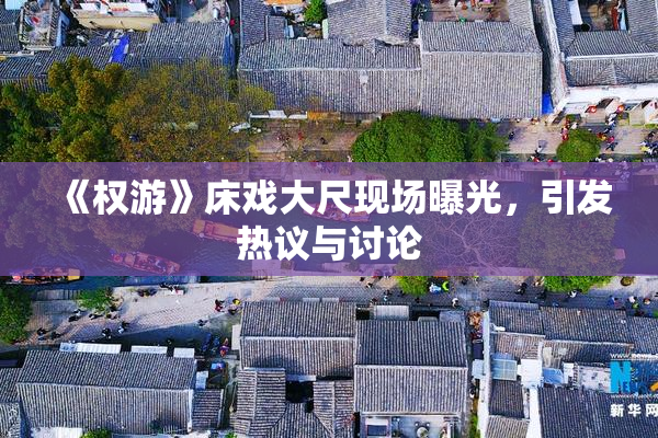 《权游》床戏大尺现场曝光，引发热议与讨论