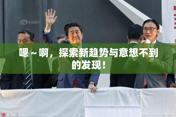 嗯～啊，探索新趋势与意想不到的发现！