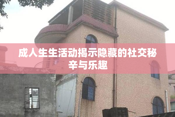 成人生生活动揭示隐藏的社交秘辛与乐趣