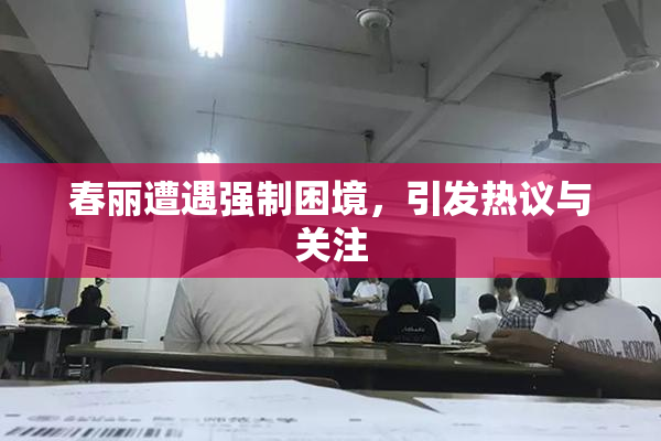 春丽遭遇强制困境，引发热议与关注