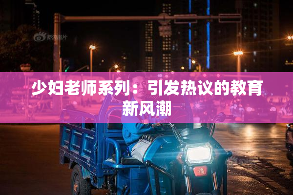 少妇老师系列：引发热议的教育新风潮